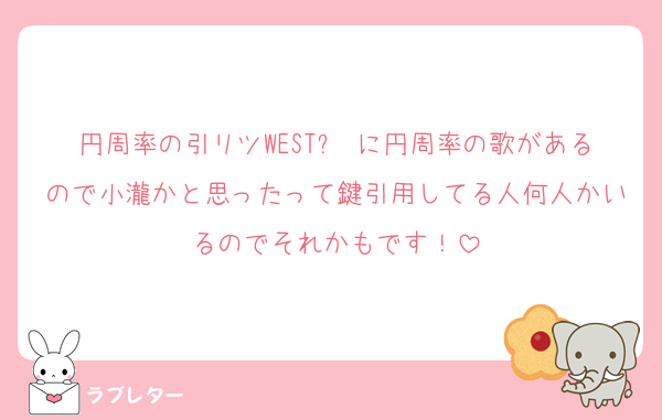 円周率の引リツWESTꓸ に円周率の歌があるので小瀧かと思ったって鍵引用してる人何人かいるのでそれかもです！