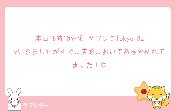 本日16時10分頃 タワレコTokyo Bayいきましたがすでに店頭においてある分枯れてました！