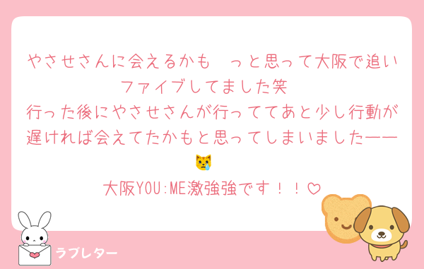 やさせさんに会えるかも〜っと思って大阪で追いファイブしてました笑
行った後にやさせさんが行っててあと少し行動が遅ければ会えてたかもと思ってしまいましたーー😿
大阪YOU:ME激強強です！！