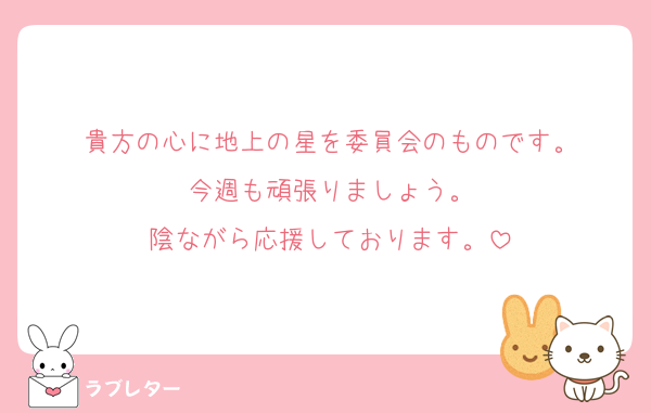 貴方の心に地上の星を委員会のものです。
今週も頑張りましょう。
陰ながら応援しております。