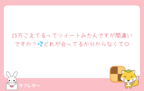 25万こえてるってツイートみたんですが間違いですか？💦どれが合ってるか分からなくて