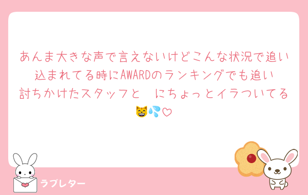 あんま大きな声で言えないけどこんな状況で追い込まれてる時にAWARDのランキングでも追い討ちかけたスタッフと🩷にちょっとイラついてる😸💦