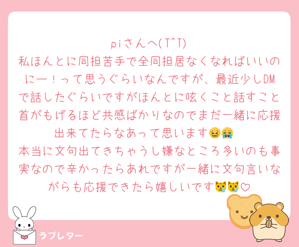 🧸piさんへ(T^T)
私ほんとに同担苦手で全同担居なくなればいいのにー！って思うぐらいなんですが、最近少しDMで話したぐらいですがほんとに呟くこと話すこと首がもげるほど共感ばかりなのでまだ一緒に応援出来てたらなあって思います😖😭
本当に文句出てきちゃうし嫌なところ多いのも事実なので辛かったらあれですが一緒に文句言いながらも応援できたら嬉しいです😿😿