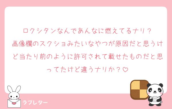 ロクシタンなんであんなに燃えてるナリ？
画像欄のスクショみたいなやつが原因だと思うけど当たり前のように許可されて載せたものだと思ってたけど違うナリか？