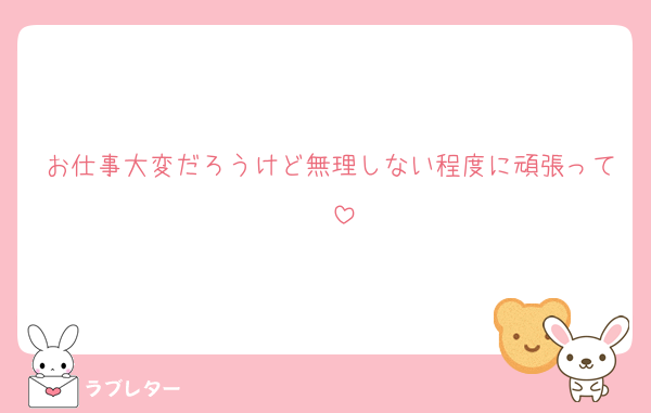お仕事大変だろうけど無理しない程度に頑張って❤