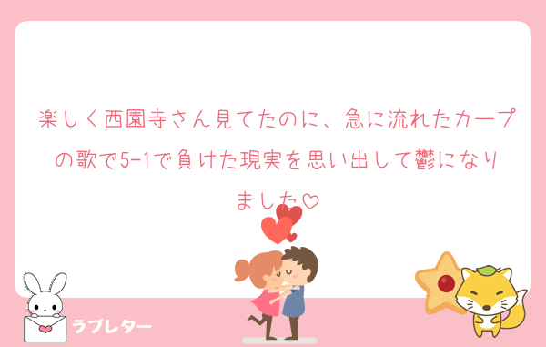 楽しく西園寺さん見てたのに、急に流れたカープの歌で5-1で負けた現実を思い出して鬱になりました