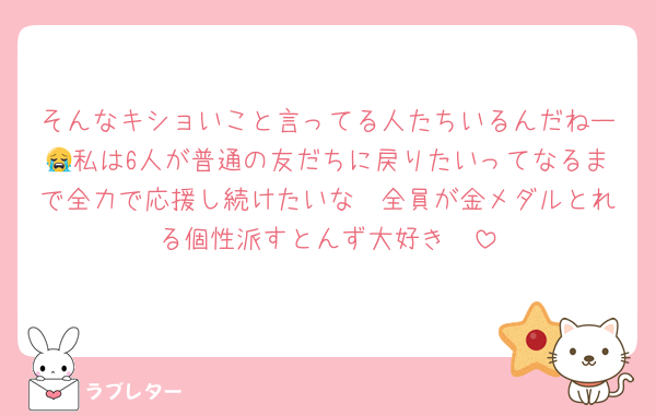 そんなキショいこと言ってる人たちいるんだねー😭私は6人が普通の友だちに戻りたいってなるまで全力で応援し続けたいな🤟全員が金メダルとれる個性派すとんず大好き🥰
