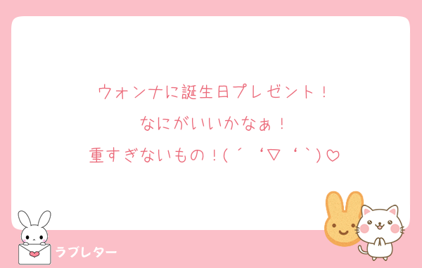 ウォンナに誕生日プレゼント！
なにがいいかなぁ！
重すぎないもの！(´‘▽‘｀)