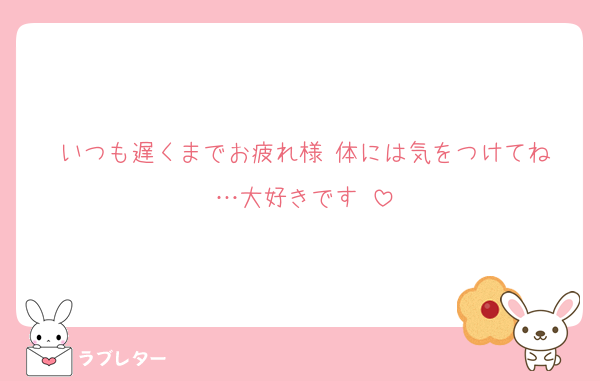いつも遅くまでお疲れ様‼︎体には気をつけてね…大好きです‼︎