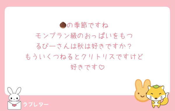 🌰の季節ですね
モンブラン級のおっぱいをもつ
るびーさんは秋は好きですか？
もういくつねるとクリトリスですけど
好きです