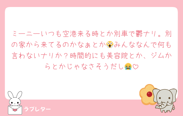 ミーニーいつも空港来る時とか別車で鬱ナリ。別の家から来てるのかなぁとか😱みんななんで何も言わないナリか？時間的にも美容院とか、ジムからとかじゃなさそうだし😭