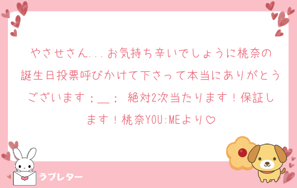 やさせさん...お気持ち辛いでしょうに桃奈の誕生日投票呼びかけて下さって本当にありがとうございます；＿； 絶対2次当たります！保証します！桃奈YOU:MEより