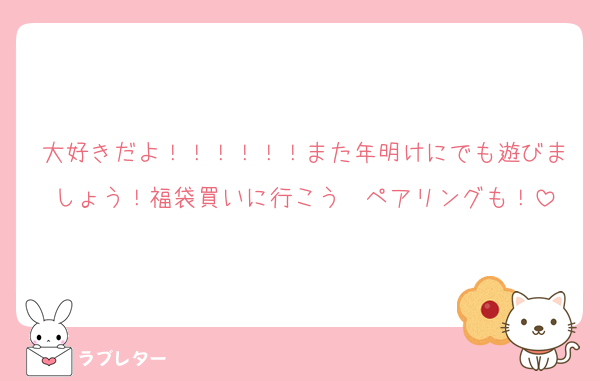 大好きだよ！！！！！！また年明けにでも遊びましょう！福袋買いに行こう〜ペアリングも！