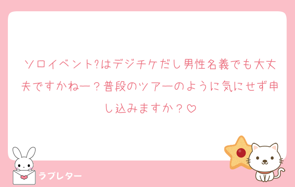 ソロイベント?はデジチケだし男性名義でも大丈夫ですかねー？普段のツアーのように気にせず申し込みますか？