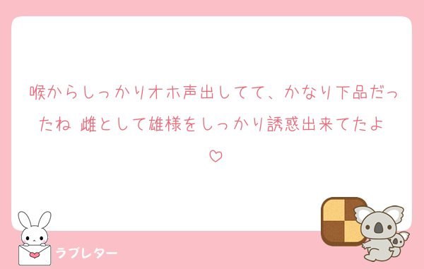 喉からしっかりオホ声出してて、かなり下品だったね♡雌として雄様をしっかり誘惑出来てたよ♡