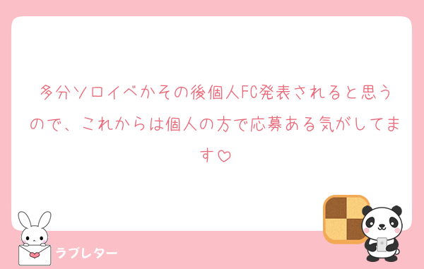 多分ソロイベかその後個人FC発表されると思うので、これからは個人の方で応募ある気がしてます