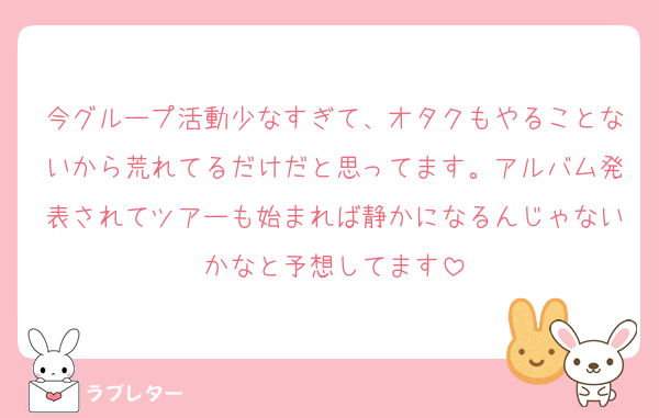 今グループ活動少なすぎて、オタクもやることないから荒れてるだけだと思ってます。アルバム発表されてツアーも始まれば静かになるんじゃないかなと予想してます