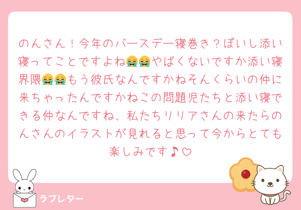 のんさん！今年のバースデー寝巻き？ぽいし添い寝ってことですよね😭😭やばくないですか添い寝界隈😭😭もう彼氏なんですかねそんくらいの仲に来ちゃったんですかねこの問題児たちと添い寝できる仲なんですね、私たちリリアさんの来たらのんさんのイラストが見れると思って今からとても楽しみです♪