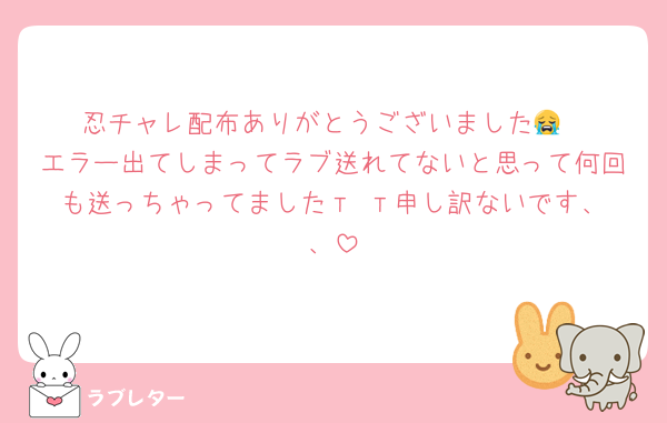 忍チャレ配布ありがとうございました😭
エラー出てしまってラブ送れてないと思って何回も送っちゃってました‬т т申し訳ないです、、