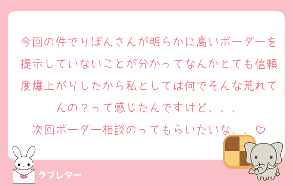今回の件でりぼんさんが明らかに高いボーダーを提示していないことが分かってなんかとても信頼度爆上がりしたから私としては何でそんな荒れてんの？って感じたんですけど、、、
次回ボーダー相談のってもらいたいな、、