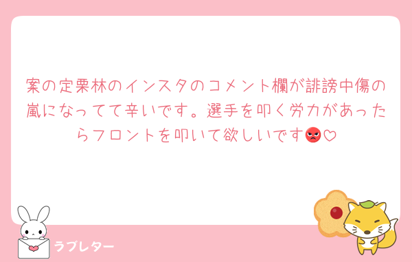 案の定栗林のインスタのコメント欄が誹謗中傷の嵐になってて辛いです。選手を叩く労力があったらフロントを叩いて欲しいです😡