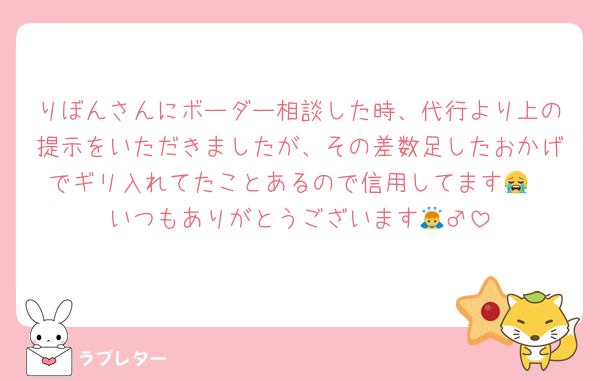りぼんさんにボーダー相談した時、代行より上の提示をいただきましたが、その差数足したおかげでギリ入れてたことあるので信用してます😭
いつもありがとうございます🙇‍♂️