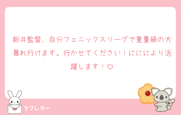新井監督、自分フェニックスリーグで重量級の大暴れ行けます。行かせてください！にににより活躍します！