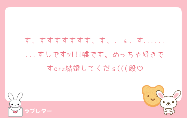 す、すすすすすすす、す、、ｓ、す.........すしですｯ!!!嘘です。めっちゃ好きですorz結婚してくだｓ(((殴