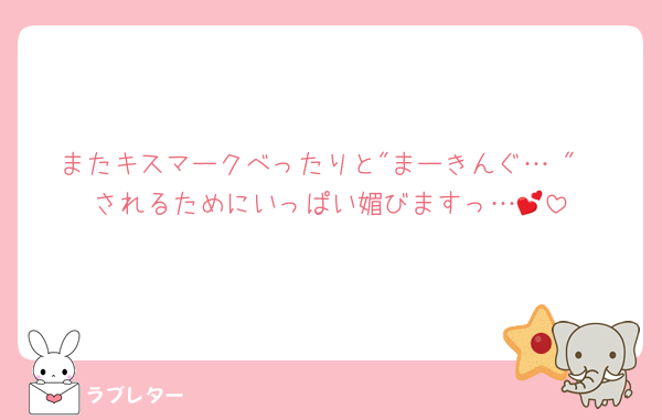 またキスマークべったりと"まーきんぐ…♡"
されるためにいっぱい媚びますっ…💕