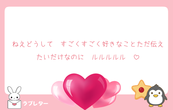 ねえどうして　すごくすごく好きなことただ伝えたいだけなのに　ルルルルル〜