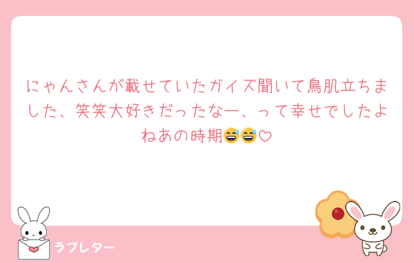 にゃんさんが載せていたガイズ聞いて鳥肌立ちました、笑笑大好きだったなー、って幸せでしたよねあの時期😅😅
