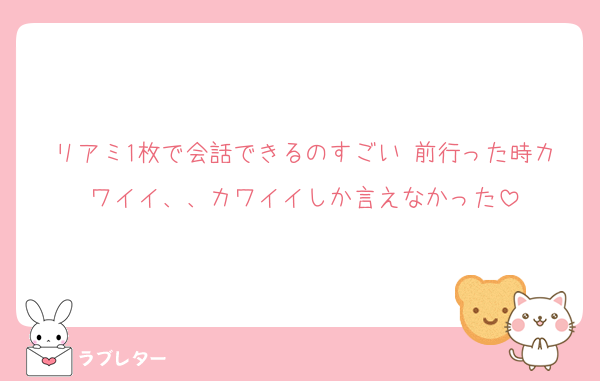 リアミ1枚で会話できるのすごい 前行った時カワイイ、、カワイイしか言えなかった