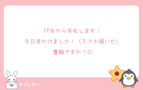 FF外から失礼します！
今日見かけました！（スマホ覗いた）
豊胸ですか？