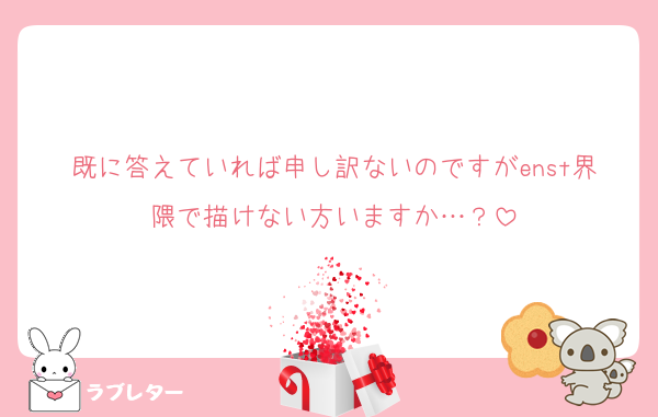 既に答えていれば申し訳ないのですがenst界隈で描けない方いますか…？