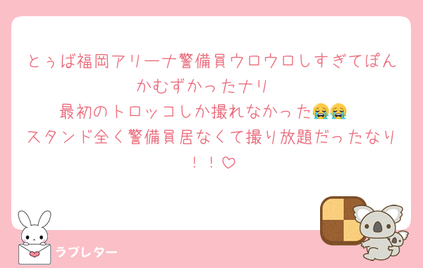 とぅば福岡アリーナ警備員ウロウロしすぎてぽんかむずかったナリ
最初のトロッコしか撮れなかった😭😭
スタンド全く警備員居なくて撮り放題だったなり！！