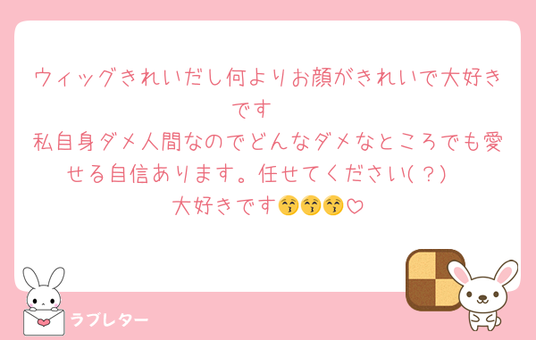 ウィッグきれいだし何よりお顔がきれいで大好きです‼️
私自身ダメ人間なのでどんなダメなところでも愛せる自信あります。任せてください(？)
大好きです😚😚😚