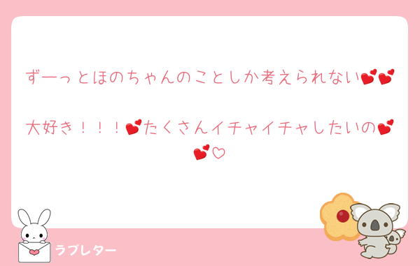 ずーっとほのちゃんのことしか考えられない💕💕
大好き！！！💕たくさんイチャイチャしたいの💕💕