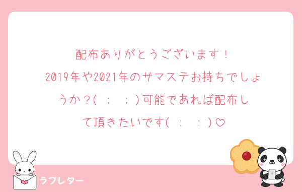配布ありがとうございます！
2019年や2021年のサマステお持ちでしょうか？‪( ;  ; )‬可能であれば配布して頂きたいです‪( ;  ; )‬