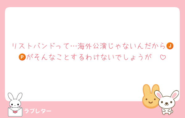 リストバンドって…海外公演じゃないんだから🇯🇵がそんなことするわけないでしょうが〜