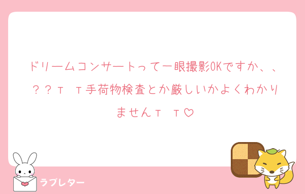 ドリームコンサートって一眼撮影OKですか、、？？‬т т手荷物検査とか厳しいかよくわかりません‬т т