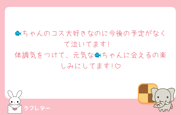 🐟️ちゃんのコス大好きなのに今後の予定がなくて泣いてます!
体調気をつけて、元気な🐟️ちゃんに会えるの楽しみにしてます!