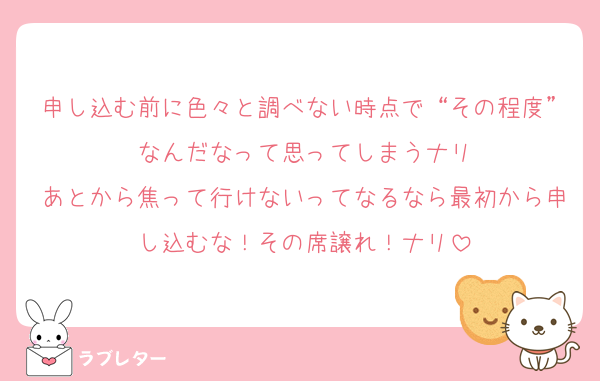 申し込む前に色々と調べない時点で“その程度”なんだなって思ってしまうナリ
あとから焦って行けないってなるなら最初から申し込むな！その席譲れ！ナリ
