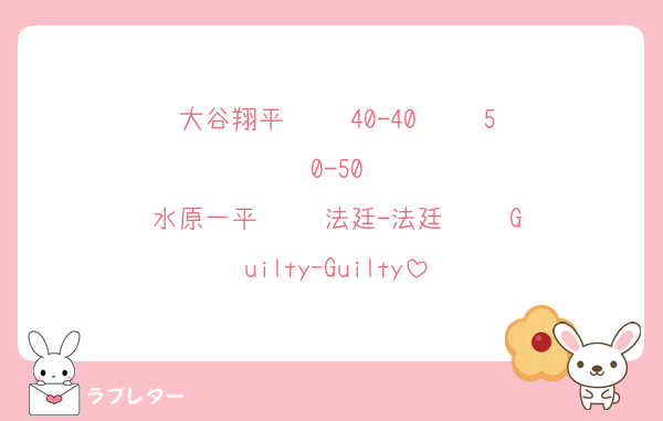 大谷翔平  ▶︎  40-40  ▶︎  50-50
水原一平  ▶︎  法廷-法廷  ▶︎  GuiltyｰGuilty