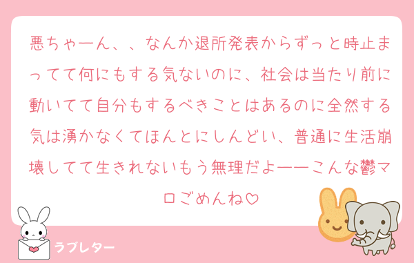 悪ちゃーん、、なんか退所発表からずっと時止まってて何にもする気ないのに、社会は当たり前に動いてて自分もするべきことはあるのに全然する気は湧かなくてほんとにしんどい、普通に生活崩壊してて生きれないもう無理だよーーこんな鬱マロごめんね