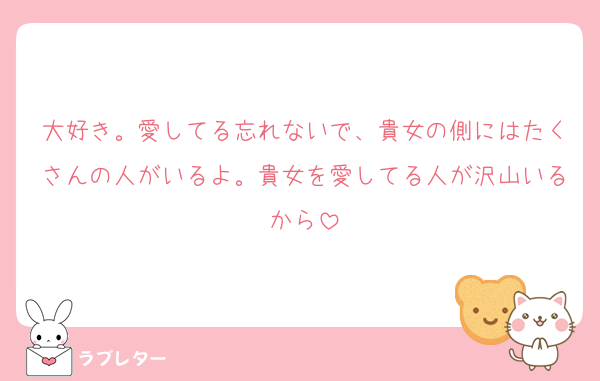 大好き。愛してる忘れないで、貴女の側にはたくさんの人がいるよ。貴女を愛してる人が沢山いるから