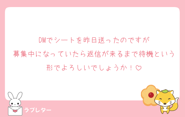 DMでシートを昨日送ったのですが
募集中になっていたら返信が来るまで待機という形でよろしいでしょうか！