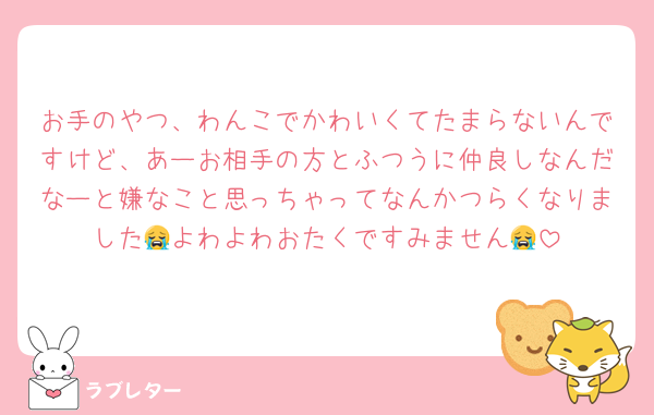 お手のやつ、わんこでかわいくてたまらないんですけど、あーお相手の方とふつうに仲良しなんだなーと嫌なこと思っちゃってなんかつらくなりました😭よわよわおたくですみません😭