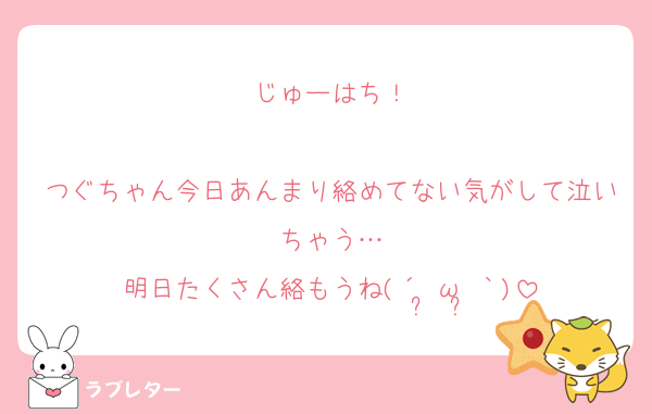 じゅーはち！

つぐちゃん今日あんまり絡めてない気がして泣いちゃう…
明日たくさん絡もうね(´•̥ω•̥｀)