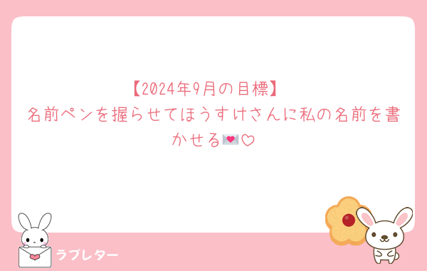 【2024年9月の目標】
名前ペンを握らせてほうすけさんに私の名前を書かせる💌