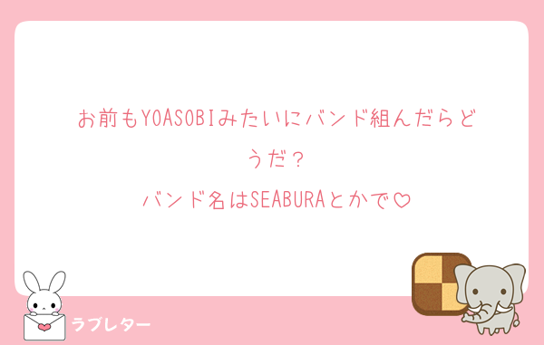 お前もYOASOBIみたいにバンド組んだらどうだ？
バンド名はSEABURAとかで